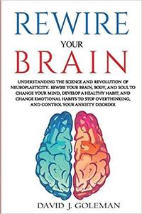 REWIRE YOUR BRAIN Understanding the Science and Revolution of Neuroplasticity