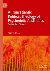 A Transatlantic Political Theology of Psychedelic Aesthetics Enchanted Citizens