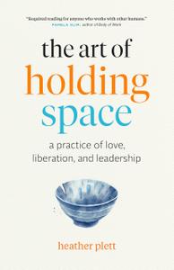 The Art of Holding Space A Practice of Love, Liberation, and Leadership