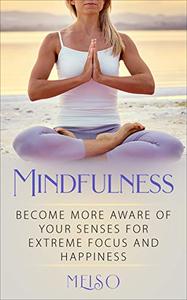 Mindfulness Become More Aware Of Your Senses For Extreme Focus And Happiness
