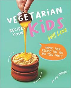 Vegetarian Recipes Your Kids Will Love Animal Free Recipes for You and Your Family