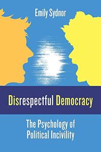 Disrespectful Democracy The Psychology of Political Incivility