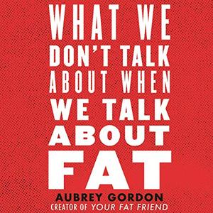 What We Don't Talk About When We Talk About Fat [Audiobook]