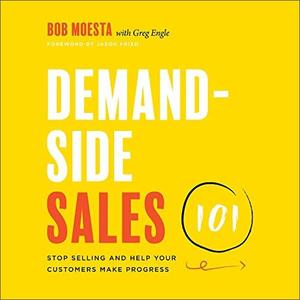 Demand-Side Sales 101 Stop Selling and Help Your Customers Make Progress [Audiobook]