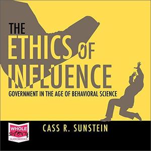 The Ethics of Influence Government in the Age of Behavioral Science [Audiobook]