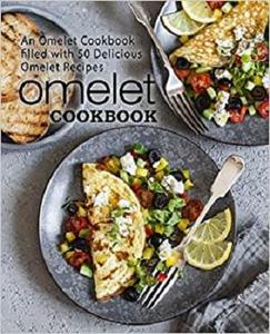 Omelet Cookbook An Omelet Cookbook Filled with 50 Delicious Omelet Recipes