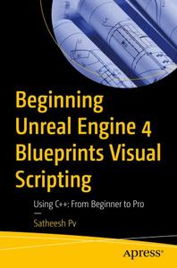 Beginning Unreal Engine 4 Blueprints Visual Scripting Using C++ From Beginner to Pro