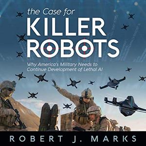 The Case for Killer Robots Why America's Military Needs to Continue Development of Lethal AI [Aud...