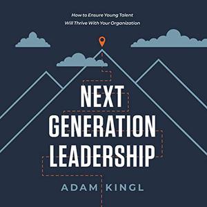 Next Generation Leadership How to Ensure Young Talent Will Thrive with Your Organization [Audiobook]