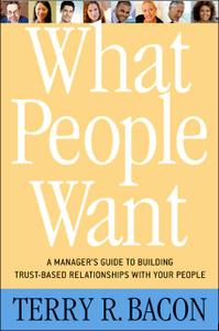 What People Want A Manager's Guide to Building Relationships That Work