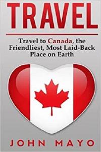 Travel Travel to Canada, The Friendliest Most Laid-Back Place on Earth (Travel to Canada, Travel ...