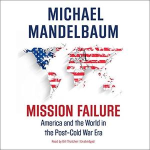 Mission Failure America and the World in the Post-Cold War Era [Audiobook]