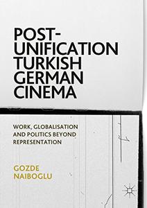 Post-Unification Turkish German Cinema Work, Globalisation and Politics Beyond Representation