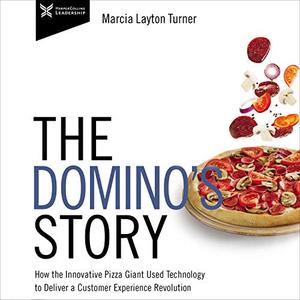 The Domino's Story How the Innovative Pizza Giant Used Technology to Deliver a Customer Experienc...