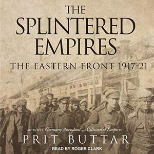 The Splintered Empires The Eastern Front 1917-21 [Audiobook]