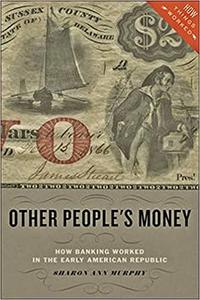 Other People's Money How Banking Worked in the Early American Republic