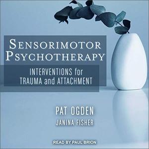 Sensorimotor Psychotherapy Interventions for Trauma and Attachment [Audiobook]