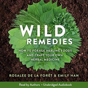 Wild Remedies How to Forage Healing Foods and Craft Your Own Herbal Medicine [Audiobook]