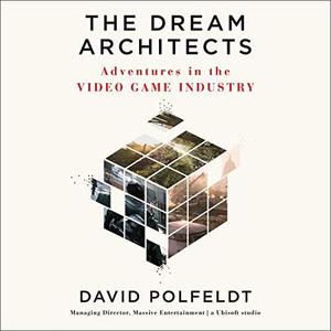 The Dream Architects Adventures in the Video Game Industry [Audiobook]