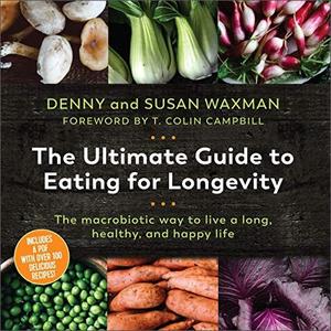 The Ultimate Guide to Eating for Longevity The Macrobiotic Way to Live a Long, Healthy, and Happy...