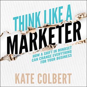 Think Like a Marketer How a Shift in Mindset Can Change Everything for Your Business [Audiobook]