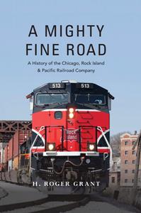 A Mighty Fine Road  A History of the Chicago, Rock Island and Pacific Railroad Company