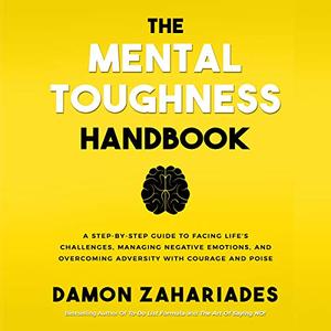 The Mental Toughness Handbook A Step-by-Step Guide to Facing Life's Challenges, Managing Negative...