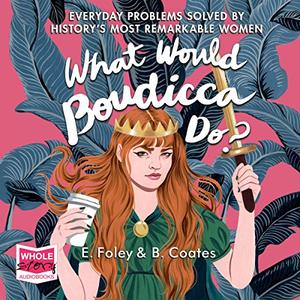 What Would Boudicca Do Everyday Problems Solved by History's Most Remarkable Women [Audiobook]