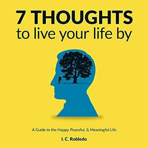7 Thoughts to Live Your Life By A Guide to the Happy, Peaceful, & Meaningful Life [Audiobook]