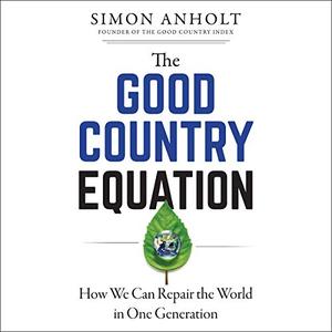 The Good Country Equation How We Can Repair the World in One Generation [Audiobook]