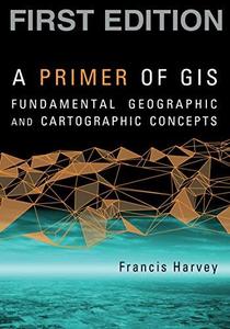 A Primer of GIS Fundamental Geographic and Cartographic Concepts