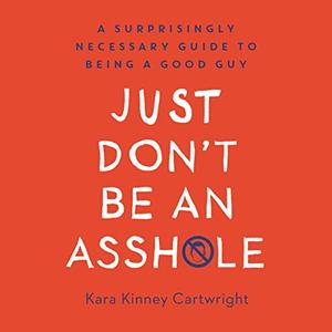 Just Don't Be an Asshle A Surprisingly Necessary Guide to Being a Good Guy [Audiobook]