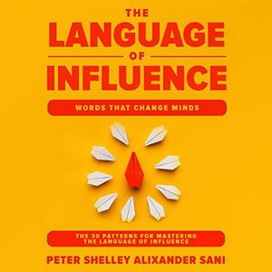 The Language of Influence Words That Change Minds The 30 Patterns for Mastering the Language of I...