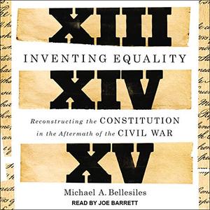 Inventing Equality Reconstructing the Constitution in the Aftermath of the Civil War [Audiobook]