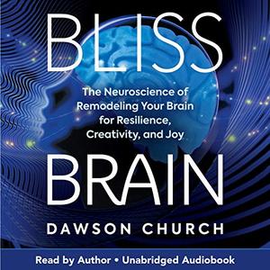 Bliss Brain The Neuroscience of Remodeling Your Brain for Resilience, Creativity, and Joy [Audiob...