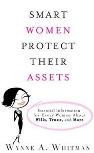 Smart Women Protect Their Assets Essential Information for Every Woman About Wills, Trusts, and More