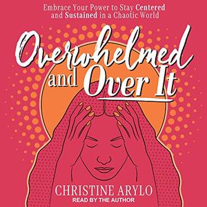 Overwhelmed and over It Embrace Your Power to Stay Centered and Sustained in a Chaotic World [Aud...