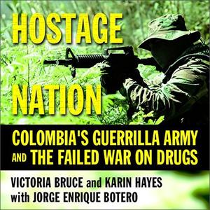Hostage Nation Colombia's Guerrilla Army and the Failed War on Drugs [Audiobook]