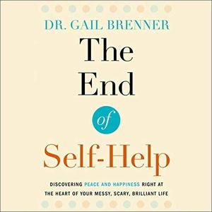 The End of Self-Help Discovering Peace and Happiness Right at the Heart of Your Messy, Scary, Bri...