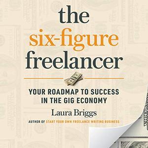 The Six-Figure Freelancer Your Roadmap to Success in the Gig Economy [Audiobook]