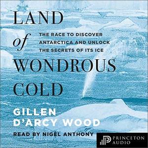 Land of Wondrous Cold The Race to Discover Antarctica and Unlock the Secrets of Its Ice [Audiobook]