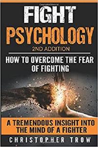 Fight Psychology How To Overcome The Fear Of Fighting A Tremendous Insight Into The Mind Of A Fig...