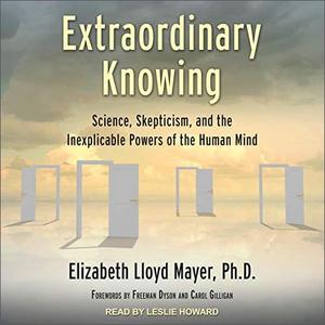 Extraordinary Knowing Science, Skepticism, and the Inexplicable Powers of the Human Mind [Audiobook]