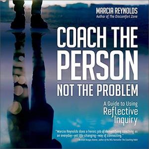 Coach the Person, Not the Problem A Guide to Using Reflective Inquiry [Audiobook]
