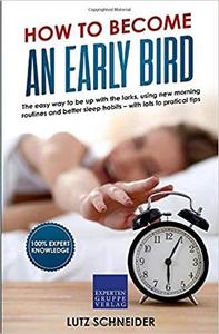 How to become an Early Bird The easy way to be up with the larks, using new morning routines and ...