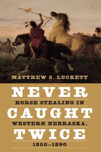 Never Caught Twice  Horse Stealing in Western Nebraska, 1850-1890
