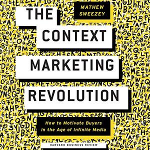 The Context Marketing Revolution How to Motivate Buyers in the Age of Infinite Media [Audiobook]