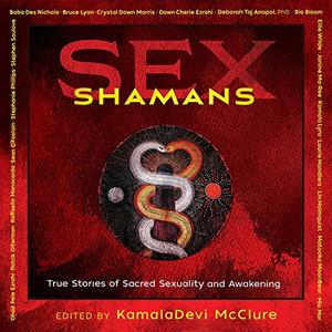 Sex Shamans True Stories of Sacred Sexuality and Awakening [Audiobook]
