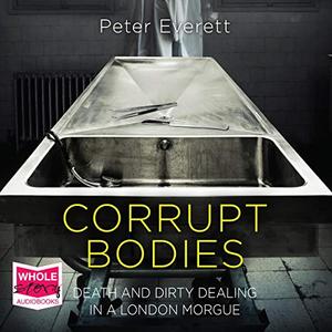 Corrupt Bodies Death and Dirty Dealing in a London Morgue [Audiobook]