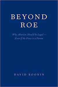 Beyond Roe Why Abortion Should be Legal--Even if the Fetus is a Person